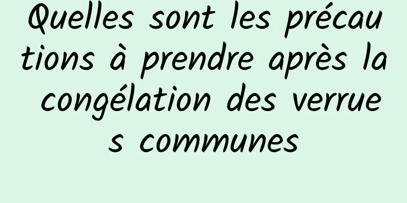 Quelles sont les précautions à prendre après la congélation des verrues communes