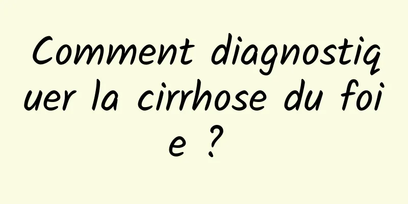 Comment diagnostiquer la cirrhose du foie ? 