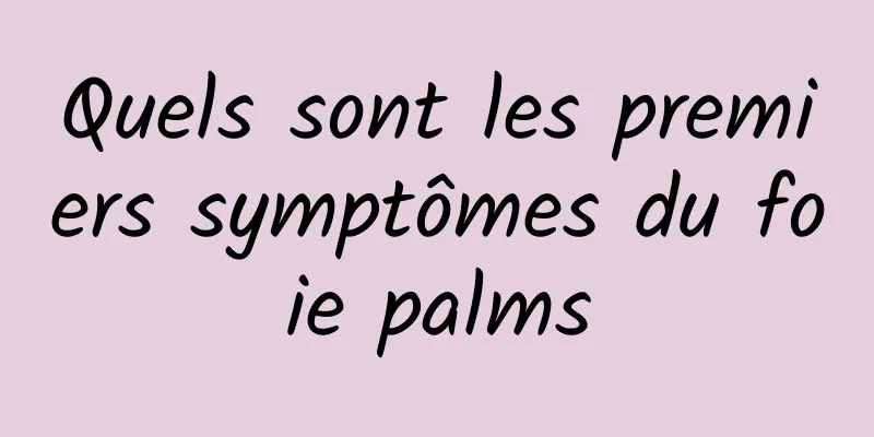 Quels sont les premiers symptômes du foie palms