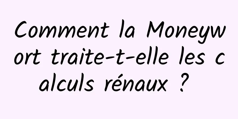 Comment la Moneywort traite-t-elle les calculs rénaux ? 