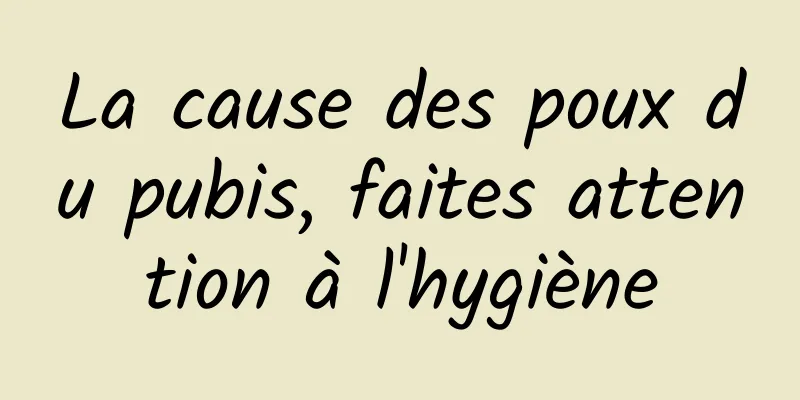 La cause des poux du pubis, faites attention à l'hygiène