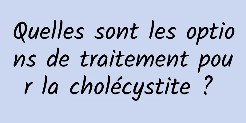 Quelles sont les options de traitement pour la cholécystite ? 