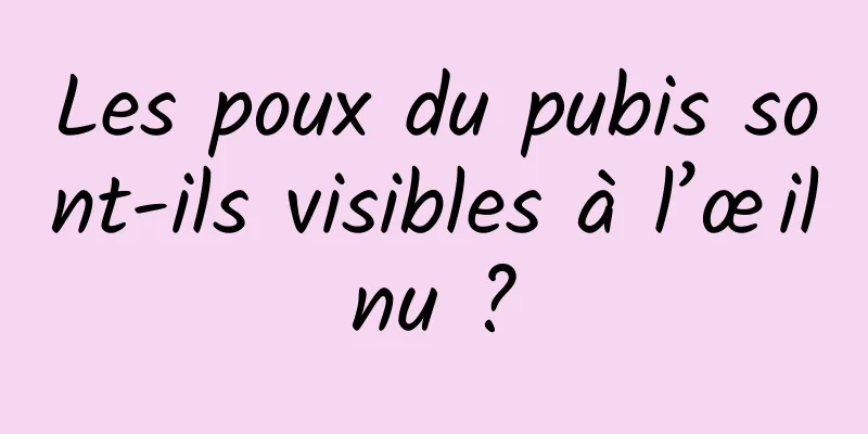 Les poux du pubis sont-ils visibles à l’œil nu ? 