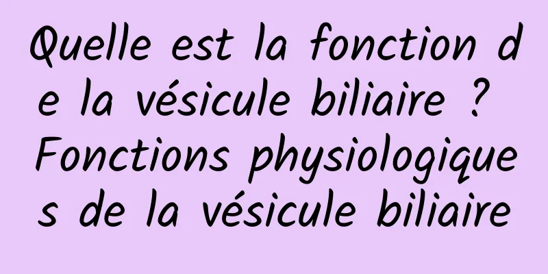 Quelle est la fonction de la vésicule biliaire ? Fonctions physiologiques de la vésicule biliaire