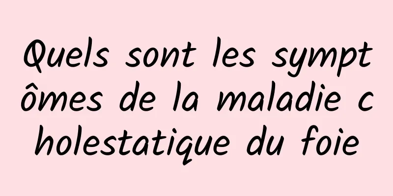 Quels sont les symptômes de la maladie cholestatique du foie