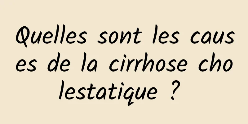 Quelles sont les causes de la cirrhose cholestatique ? 