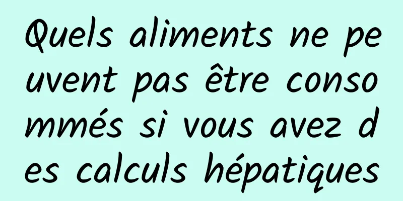 Quels aliments ne peuvent pas être consommés si vous avez des calculs hépatiques