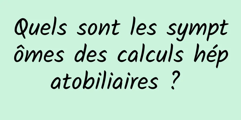 Quels sont les symptômes des calculs hépatobiliaires ? 