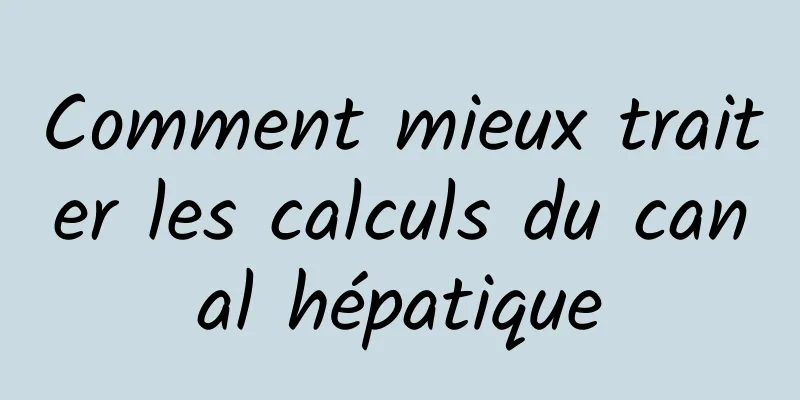 Comment mieux traiter les calculs du canal hépatique