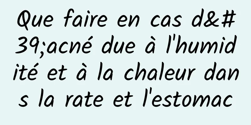 Que faire en cas d'acné due à l'humidité et à la chaleur dans la rate et l'estomac