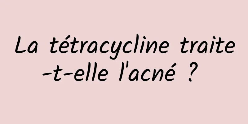 La tétracycline traite-t-elle l'acné ? 