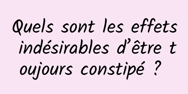 Quels sont les effets indésirables d’être toujours constipé ? 