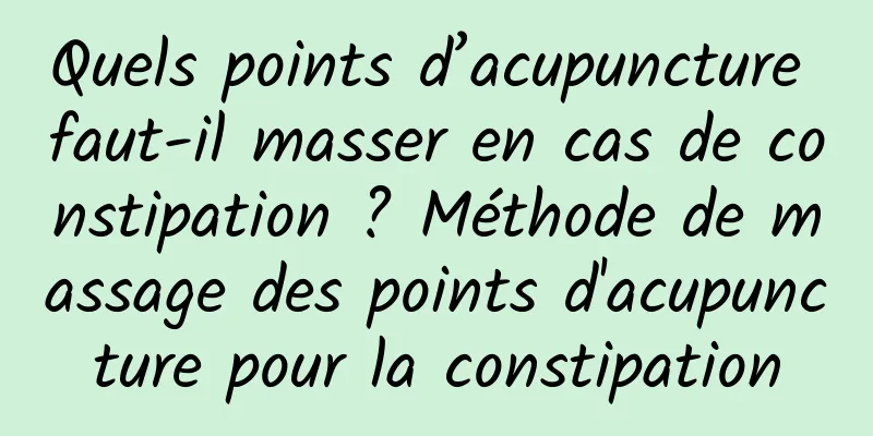 Quels points d’acupuncture faut-il masser en cas de constipation ? Méthode de massage des points d'acupuncture pour la constipation