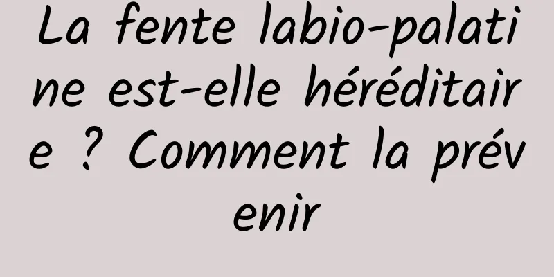 La fente labio-palatine est-elle héréditaire ? Comment la prévenir