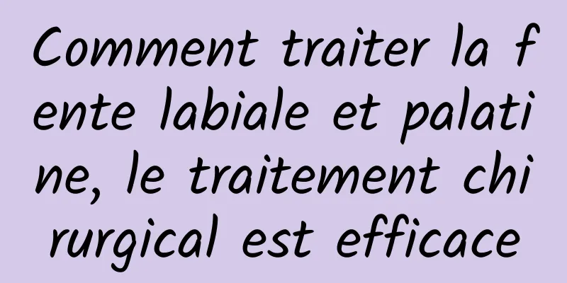 Comment traiter la fente labiale et palatine, le traitement chirurgical est efficace