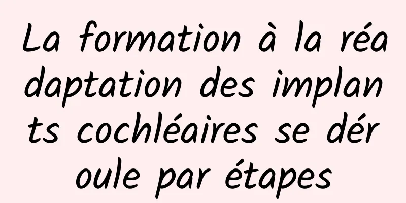 La formation à la réadaptation des implants cochléaires se déroule par étapes