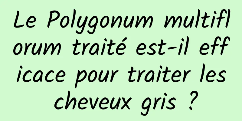 Le Polygonum multiflorum traité est-il efficace pour traiter les cheveux gris ?