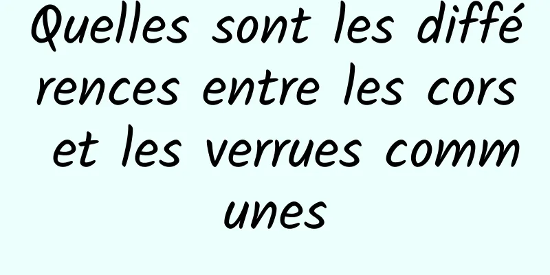 Quelles sont les différences entre les cors et les verrues communes