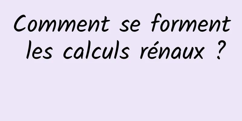 Comment se forment les calculs rénaux ? 