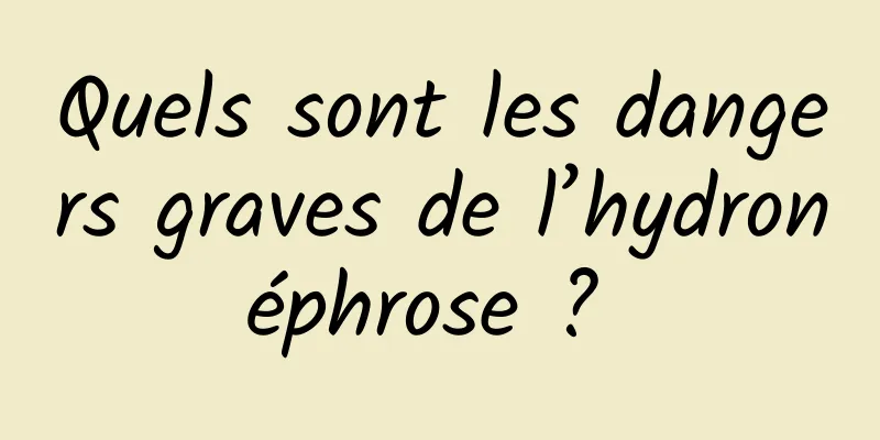 Quels sont les dangers graves de l’hydronéphrose ? 