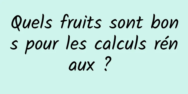 Quels fruits sont bons pour les calculs rénaux ? 