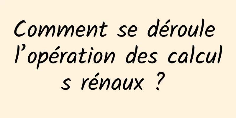 Comment se déroule l’opération des calculs rénaux ? 