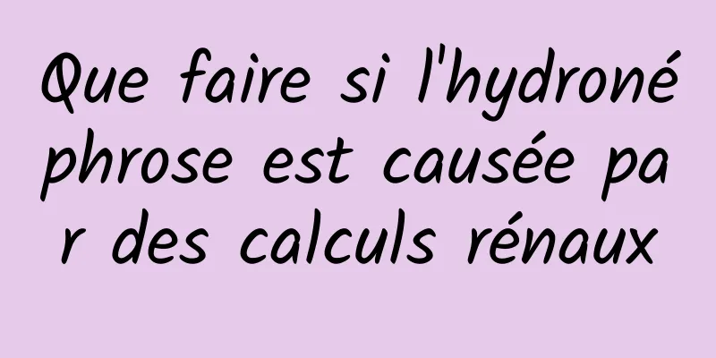 Que faire si l'hydronéphrose est causée par des calculs rénaux