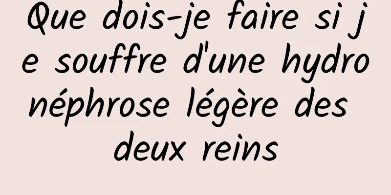 Que dois-je faire si je souffre d'une hydronéphrose légère des deux reins