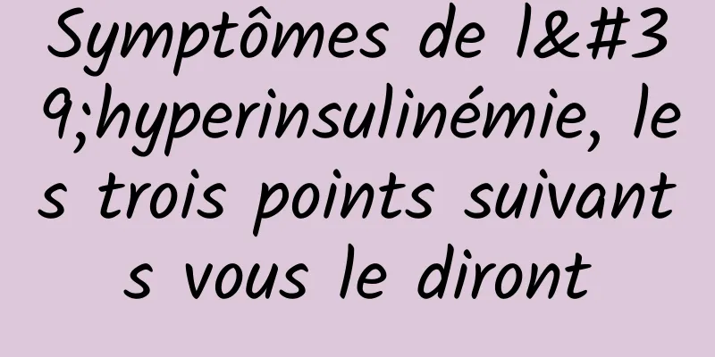 Symptômes de l'hyperinsulinémie, les trois points suivants vous le diront