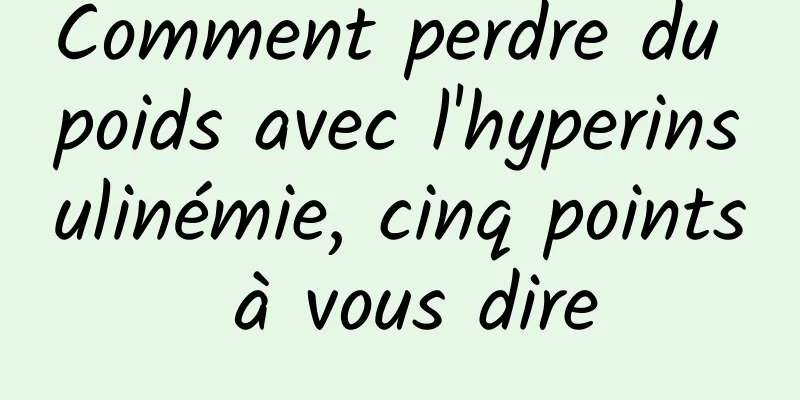 Comment perdre du poids avec l'hyperinsulinémie, cinq points à vous dire