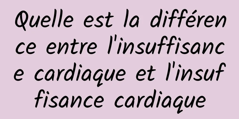 Quelle est la différence entre l'insuffisance cardiaque et l'insuffisance cardiaque