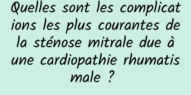 Quelles sont les complications les plus courantes de la sténose mitrale due à une cardiopathie rhumatismale ? 