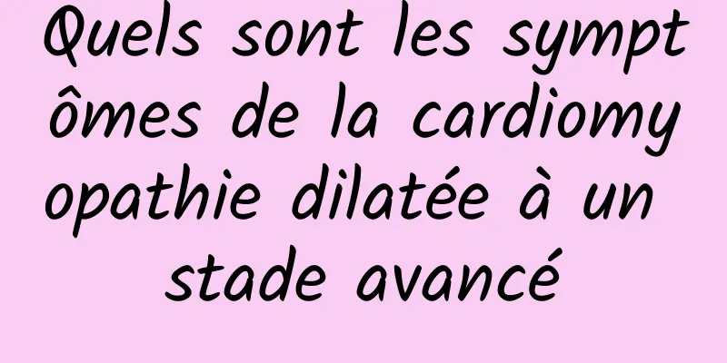 Quels sont les symptômes de la cardiomyopathie dilatée à un stade avancé