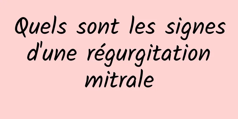 Quels sont les signes d'une régurgitation mitrale