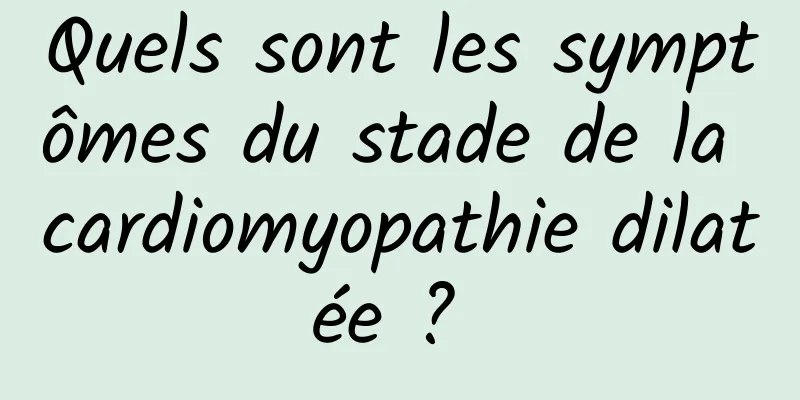 Quels sont les symptômes du stade de la cardiomyopathie dilatée ? 