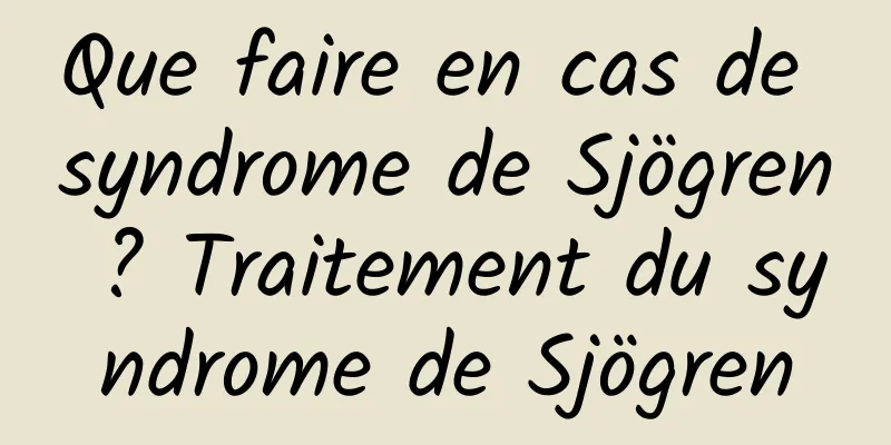 Que faire en cas de syndrome de Sjögren ? Traitement du syndrome de Sjögren