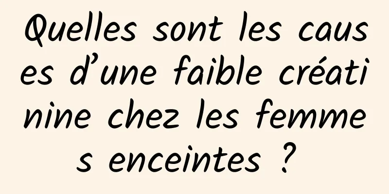 Quelles sont les causes d’une faible créatinine chez les femmes enceintes ? 