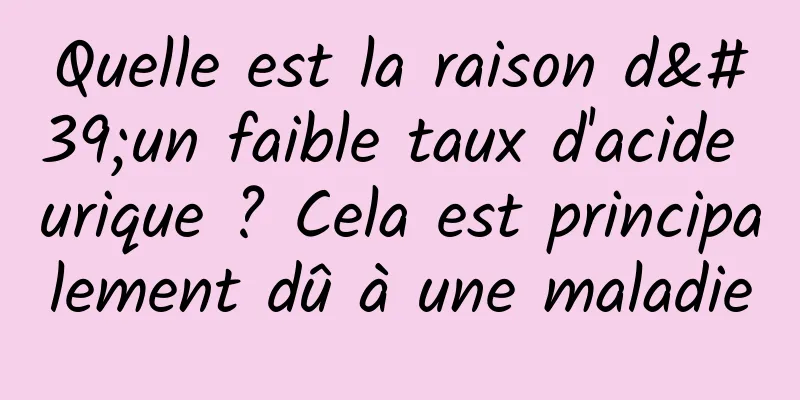 Quelle est la raison d'un faible taux d'acide urique ? Cela est principalement dû à une maladie