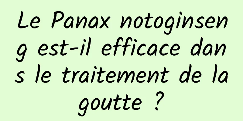 Le Panax notoginseng est-il efficace dans le traitement de la goutte ? 