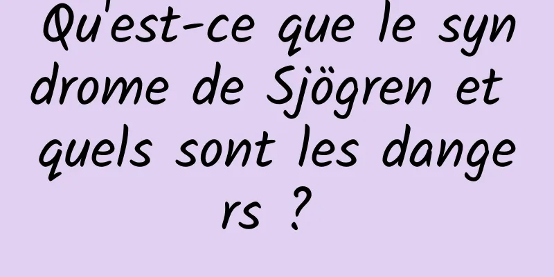 Qu'est-ce que le syndrome de Sjögren et quels sont les dangers ? 