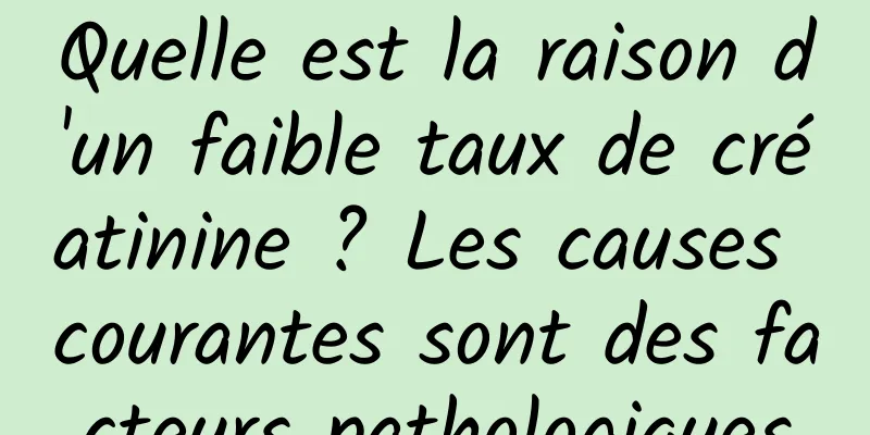 Quelle est la raison d'un faible taux de créatinine ? Les causes courantes sont des facteurs pathologiques