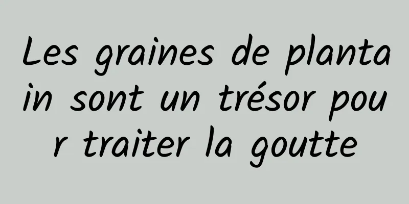 Les graines de plantain sont un trésor pour traiter la goutte