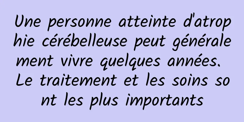 Une personne atteinte d'atrophie cérébelleuse peut généralement vivre quelques années. Le traitement et les soins sont les plus importants