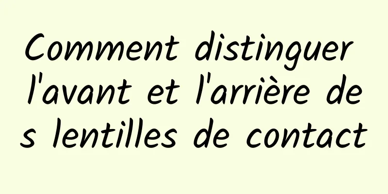 Comment distinguer l'avant et l'arrière des lentilles de contact