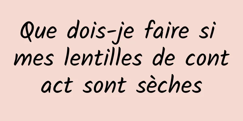 Que dois-je faire si mes lentilles de contact sont sèches