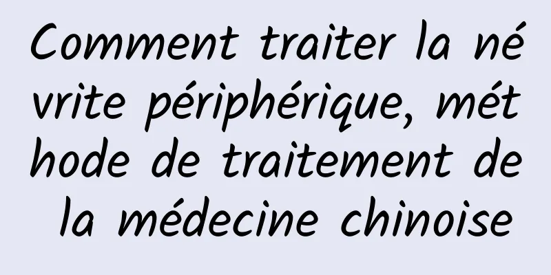 Comment traiter la névrite périphérique, méthode de traitement de la médecine chinoise