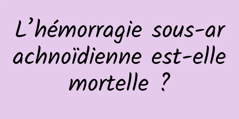 L’hémorragie sous-arachnoïdienne est-elle mortelle ? 