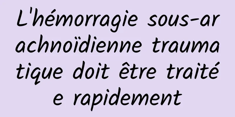 L'hémorragie sous-arachnoïdienne traumatique doit être traitée rapidement