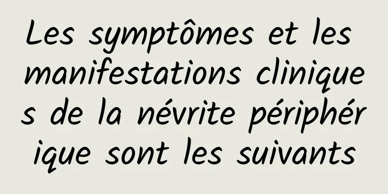 Les symptômes et les manifestations cliniques de la névrite périphérique sont les suivants