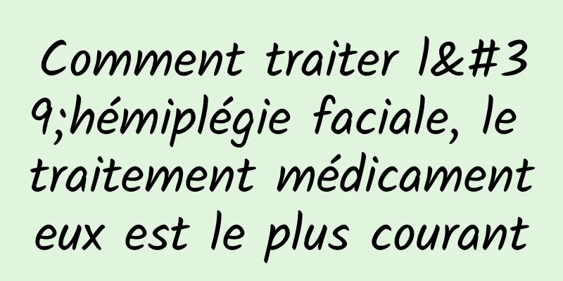 Comment traiter l'hémiplégie faciale, le traitement médicamenteux est le plus courant